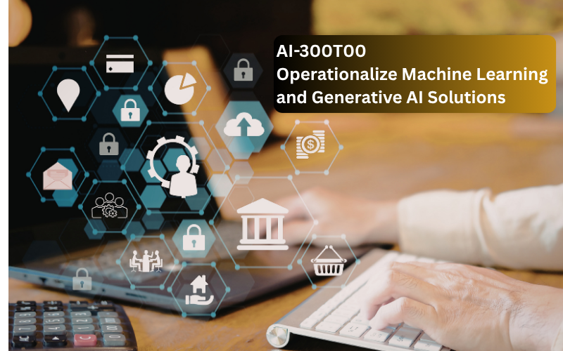 AI-300T00: Operationalize Machine Learning and Generative AI Solutions