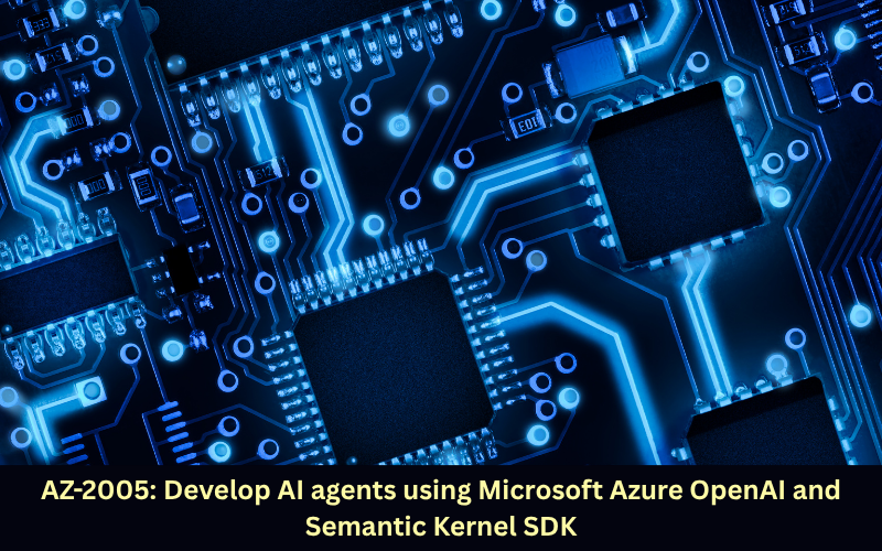 AZ-2005: Develop AI agents using Microsoft Azure OpenAI and Semantic Kernel SDK